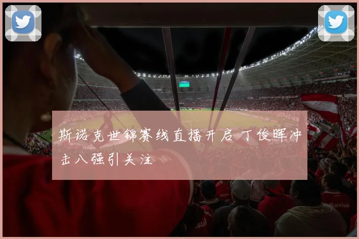 斯诺克世锦赛线直播开启 丁俊晖冲击八强引关注