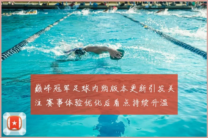 巅峰冠军足球内购版本更新引发关注 赛事体验优化后看点持续升温